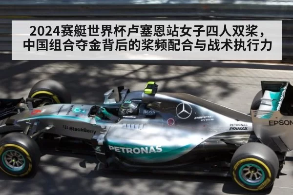 2024赛艇世界杯卢塞恩站女子四人双桨，中国组合夺金背后的桨频配合与战术执行力（huangguanwangzhan）