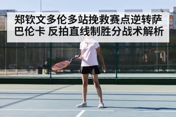 郑钦文多伦多站挽救赛点逆转萨巴伦卡 反拍直线制胜分战术解析