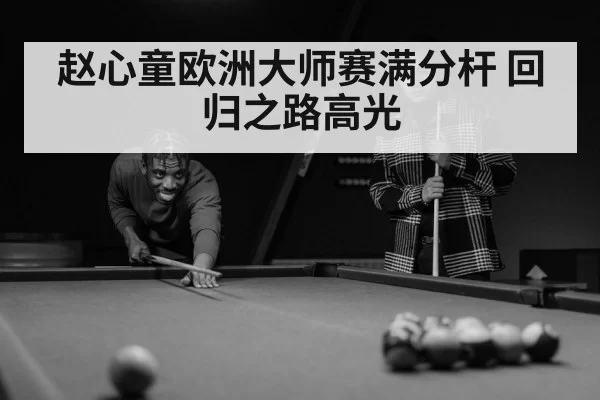 赵心童欧洲大师赛满分杆 回归之路高光