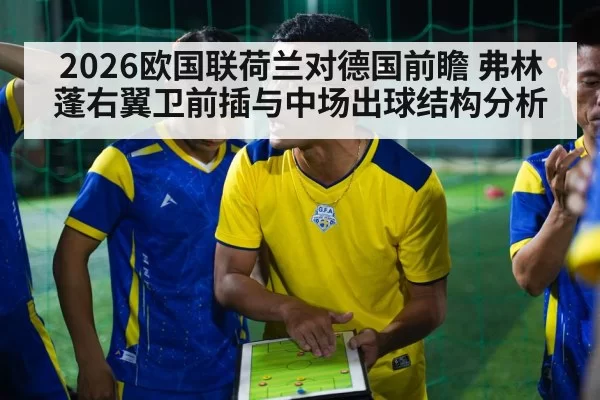 2026欧国联荷兰对德国前瞻 弗林蓬右翼卫前插与中场出球结构分析（huangguanwangzhan）